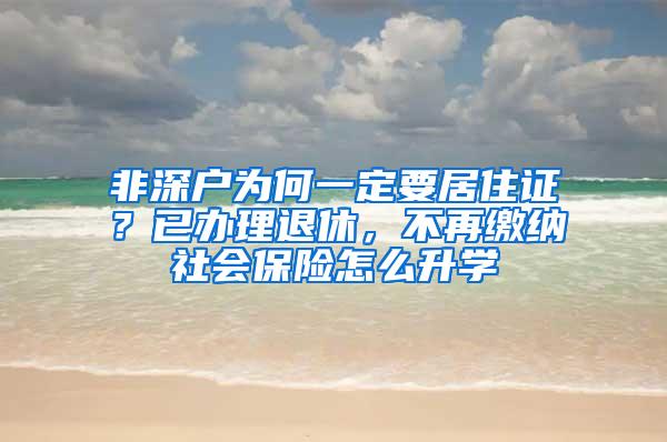 非深户为何一定要居住证？已办理退休，不再缴纳社会保险怎么升学