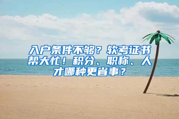 入户条件不够？软考证书帮大忙！积分、职称、人才哪种更省事？