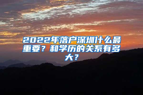 2022年落户深圳什么最重要？和学历的关系有多大？