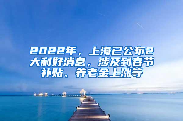 2022年，上海已公布2大利好消息，涉及到春节补贴、养老金上涨等