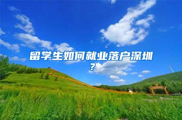 留学生如何就业落户深圳？