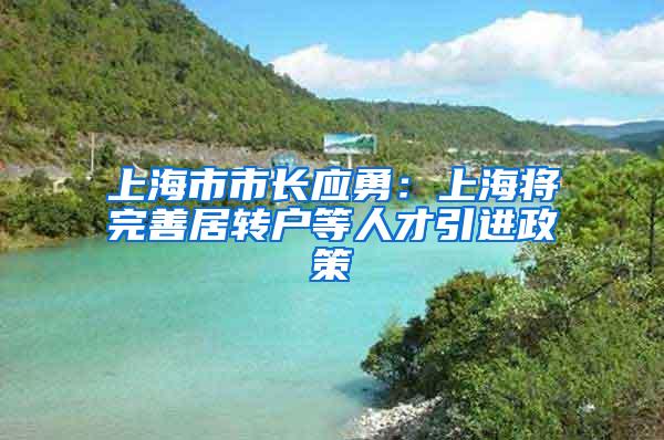 上海市市长应勇：上海将完善居转户等人才引进政策