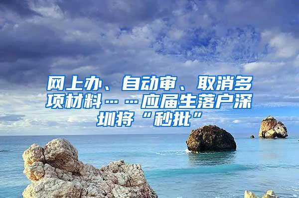 网上办、自动审、取消多项材料……应届生落户深圳将“秒批”