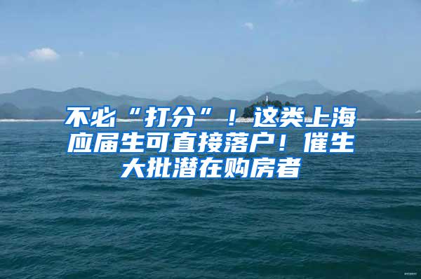 不必“打分”！这类上海应届生可直接落户！催生大批潜在购房者