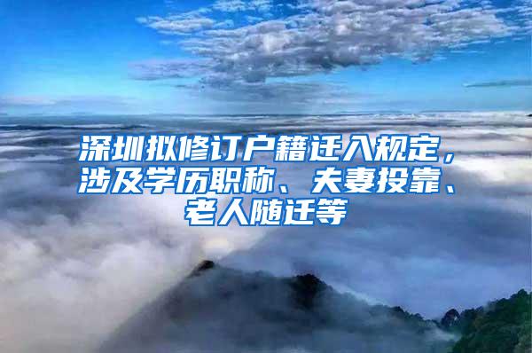 深圳拟修订户籍迁入规定，涉及学历职称、夫妻投靠、老人随迁等