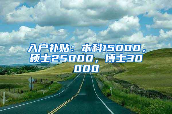 入户补贴：本科15000，硕士25000，博士30000