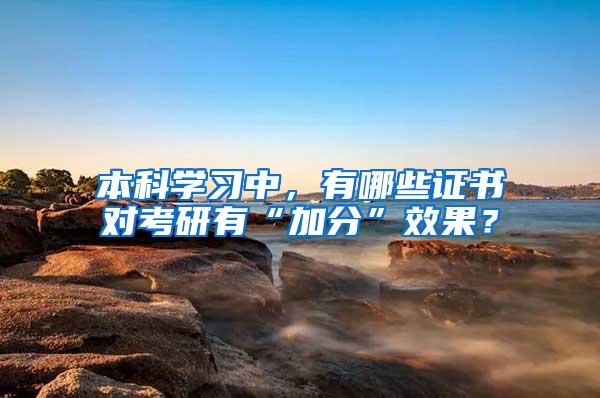 本科学习中，有哪些证书对考研有“加分”效果？