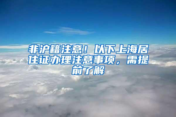 非沪籍注意！以下上海居住证办理注意事项，需提前了解