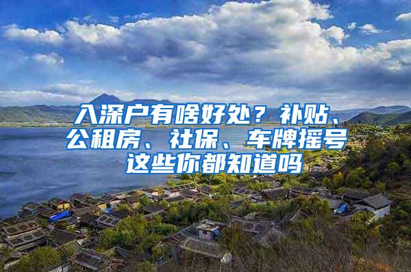 入深户有啥好处？补贴、公租房、社保、车牌摇号 这些你都知道吗