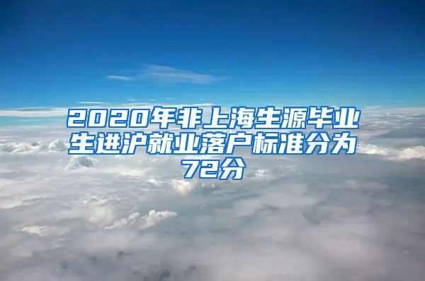 2020年非上海生源毕业生进沪就业落户标准分为72分