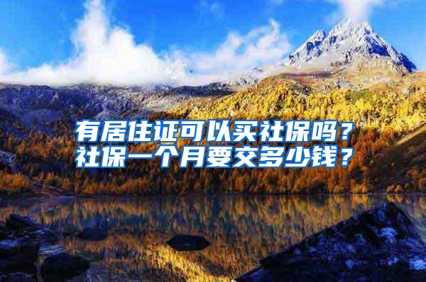 有居住证可以买社保吗？社保一个月要交多少钱？