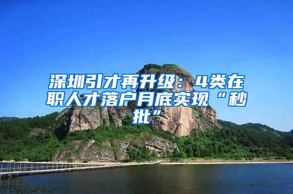 深圳引才再升级：4类在职人才落户月底实现“秒批”