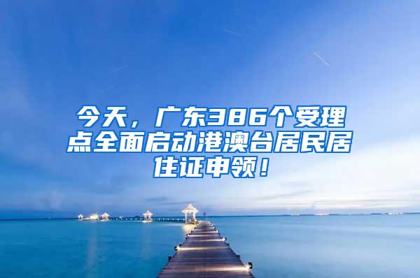 今天，广东386个受理点全面启动港澳台居民居住证申领！