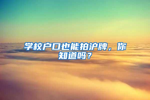 学校户口也能拍沪牌，你知道吗？