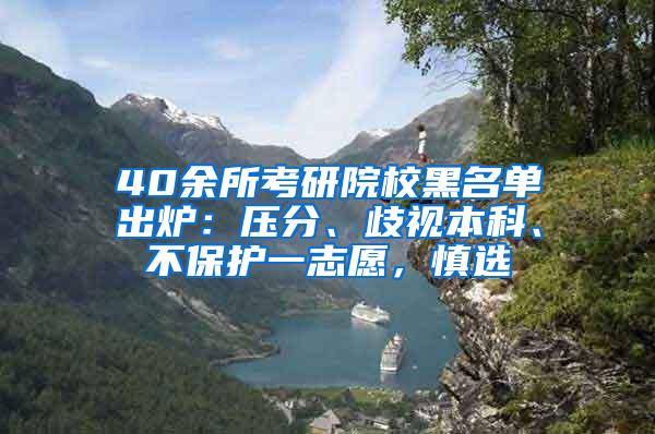 40余所考研院校黑名单出炉：压分、歧视本科、不保护一志愿，慎选