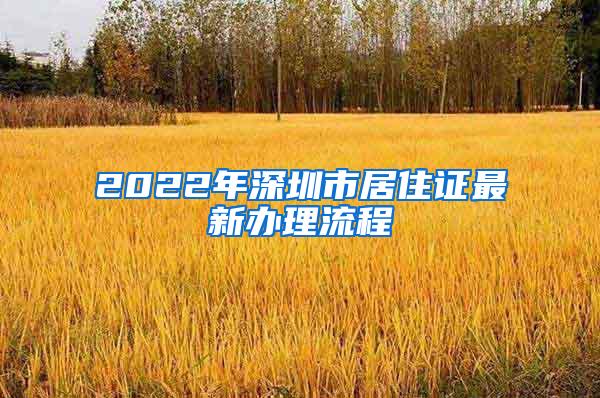 2022年深圳市居住证最新办理流程