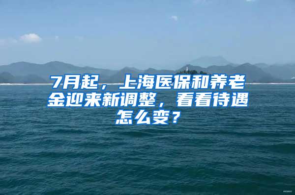 7月起，上海医保和养老金迎来新调整，看看待遇怎么变？