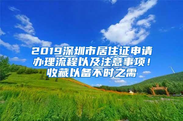 2019深圳市居住证申请办理流程以及注意事项！收藏以备不时之需