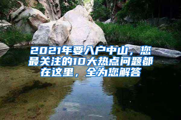 2021年要入户中山，您最关注的10大热点问题都在这里，全为您解答