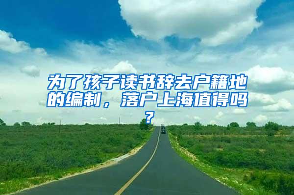 为了孩子读书辞去户籍地的编制，落户上海值得吗？