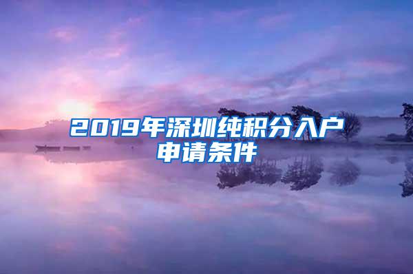 2019年深圳纯积分入户申请条件