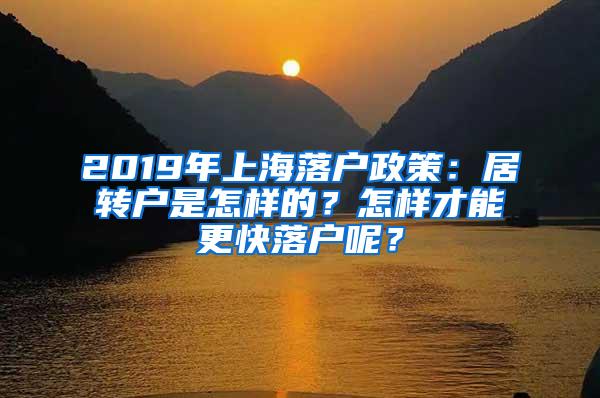 2019年上海落户政策：居转户是怎样的？怎样才能更快落户呢？