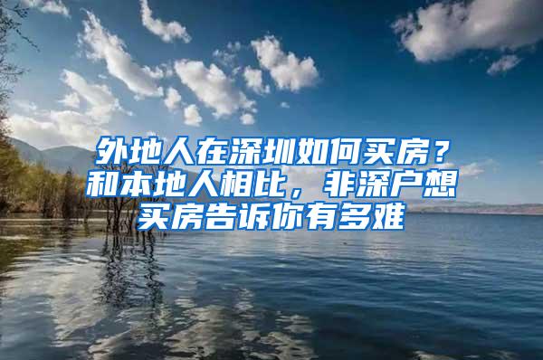 外地人在深圳如何买房？和本地人相比，非深户想买房告诉你有多难