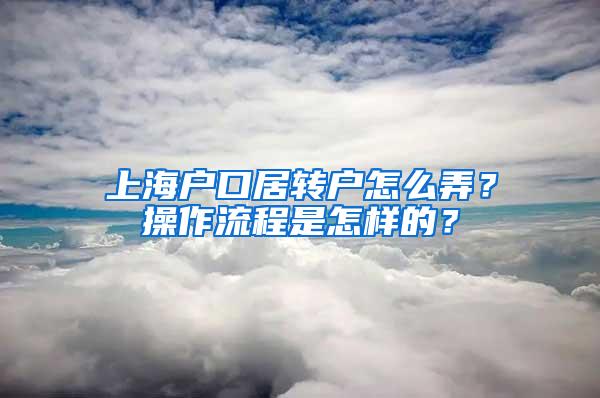 上海户口居转户怎么弄？操作流程是怎样的？