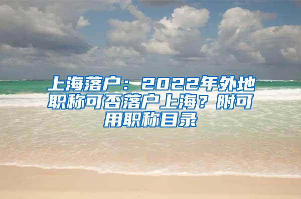 上海落户：2022年外地职称可否落户上海？附可用职称目录