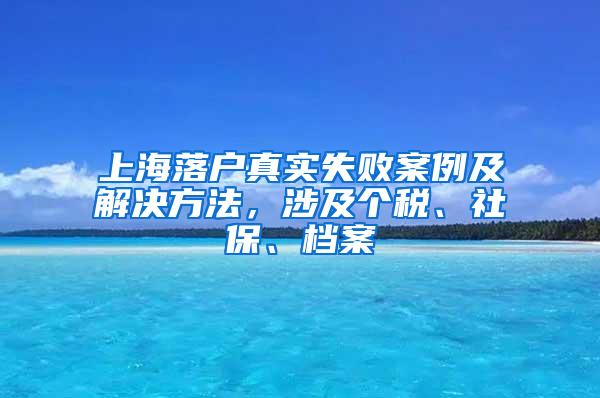 上海落户真实失败案例及解决方法，涉及个税、社保、档案