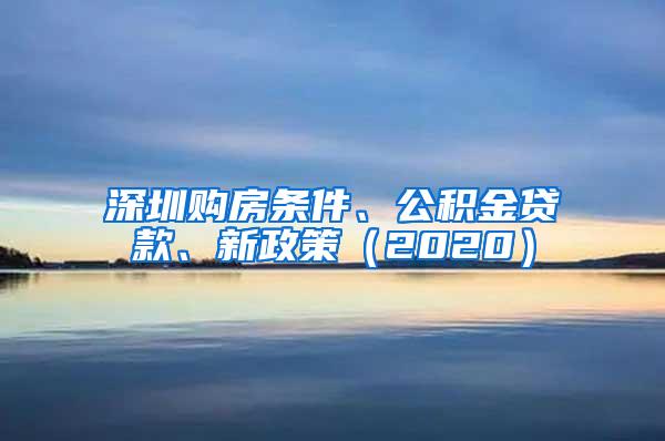 深圳购房条件、公积金贷款、新政策（2020）