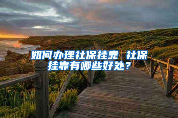 如何办理社保挂靠 社保挂靠有哪些好处？