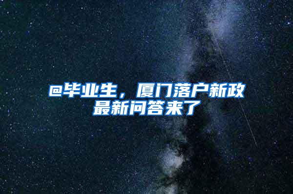 @毕业生，厦门落户新政最新问答来了→