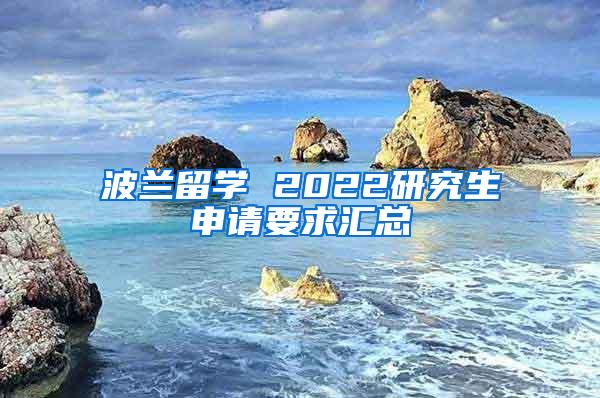 波兰留学 2022研究生申请要求汇总