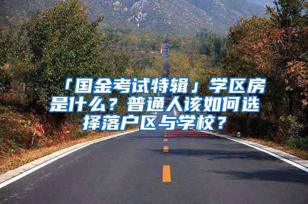 「国金考试特辑」学区房是什么？普通人该如何选择落户区与学校？