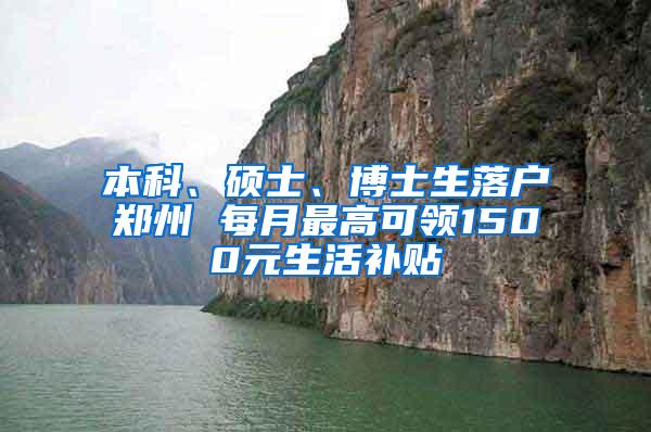 本科、硕士、博士生落户郑州 每月最高可领1500元生活补贴