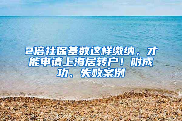 2倍社保基数这样缴纳，才能申请上海居转户！附成功、失败案例