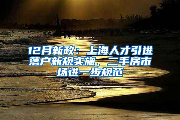 12月新政：上海人才引进落户新规实施，二手房市场进一步规范