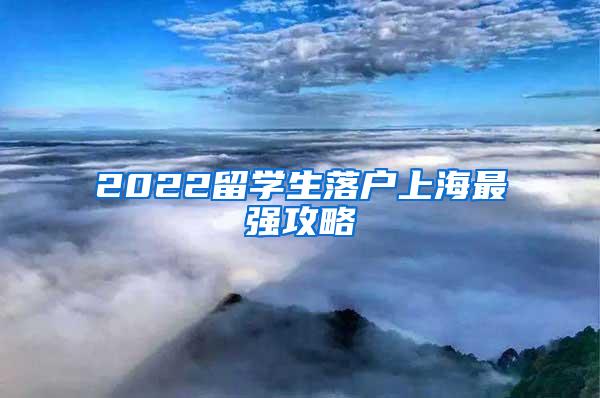 2022留学生落户上海最强攻略