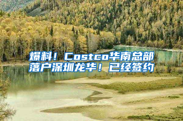 爆料！Costco华南总部落户深圳龙华！已经签约