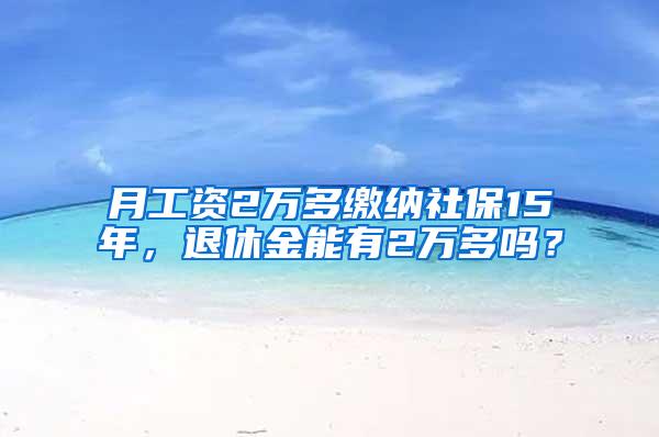 月工资2万多缴纳社保15年，退休金能有2万多吗？