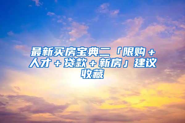 最新买房宝典二「限购＋人才＋贷款＋新房」建议收藏