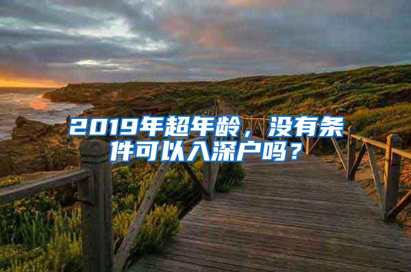 2019年超年龄，没有条件可以入深户吗？