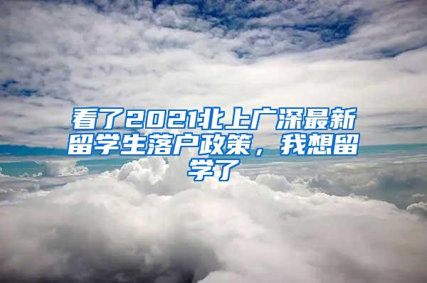 看了2021北上广深最新留学生落户政策，我想留学了