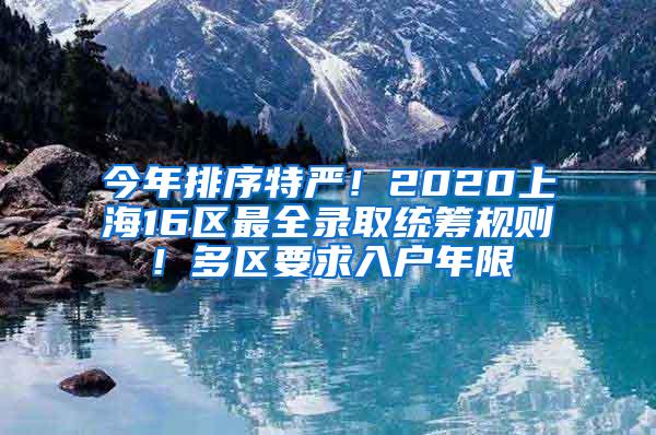 今年排序特严！2020上海16区最全录取统筹规则！多区要求入户年限