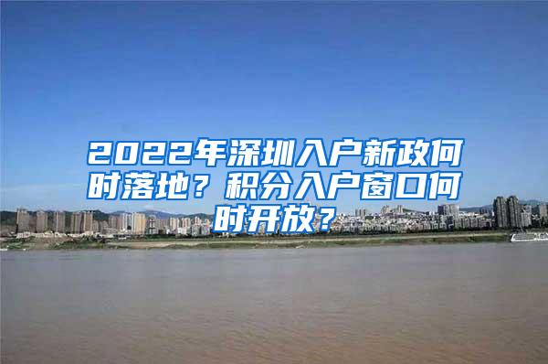 2022年深圳入户新政何时落地？积分入户窗口何时开放？