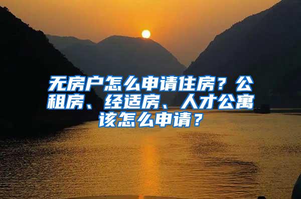 无房户怎么申请住房？公租房、经适房、人才公寓该怎么申请？