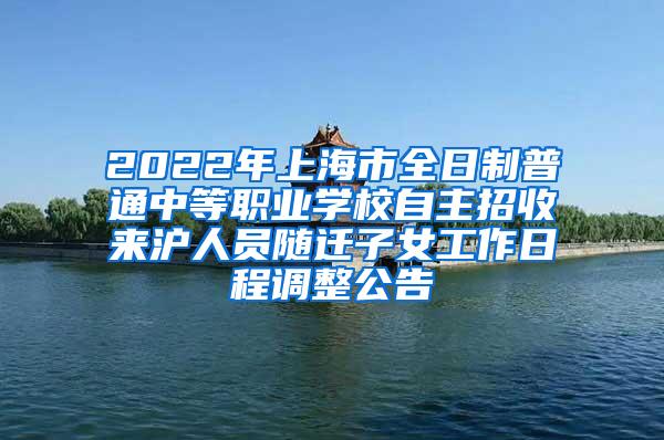 2022年上海市全日制普通中等职业学校自主招收来沪人员随迁子女工作日程调整公告