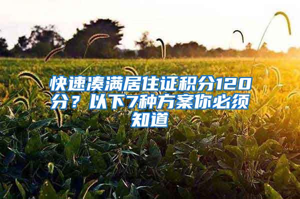 快速凑满居住证积分120分？以下7种方案你必须知道