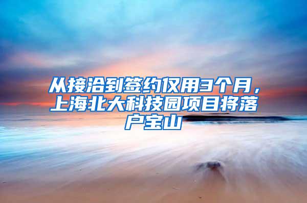 从接洽到签约仅用3个月，上海北大科技园项目将落户宝山